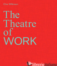 Clive Wilkinson: The Theatre of Work - Clive Wilkinson