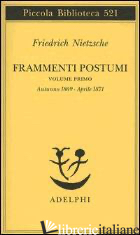 FRAMMENTI POSTUMI. VOL. 1: AUTUNNO 1869-APRILE 1871 - NIETZSCHE FRIEDRICH; CARPITELLA M. (CUR.); GERRATANA F. (CUR.); CAMPIONI G. (CUR