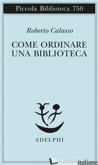 COME ORDINARE UNA BIBLIOTECA - CALASSO ROBERTO