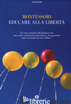 EDUCARE ALLA LIBERTA' - MONTESSORI MARIA; LAMPARELLI C. (CUR.)