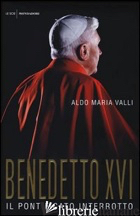 BENEDETTO XVI. IL PONTIFICATO INTERROTTO - VALLI ALDO MARIA