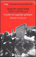 CONTRO IL CAPITALE GLOBALE. STRATEGIE DI RESISTENZA - BRECHER JEREMY; COSTELLO TIM; PICCIONI L. (CUR.)