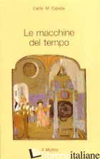 MACCHINE DEL TEMPO. L'OROLOGIO E LA SOCIETA' (1300-1700) (LE) - CIPOLLA CARLO M.
