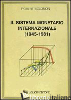 SISTEMA MONETARIO INTERNAZIONALE (1945-1981) (IL) - SOLOMON ROBERT