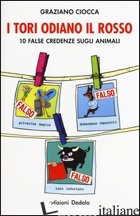 TORI ODIANO IL ROSSO. 10 FALSE CREDENZE SUGLI ANIMALI (I) - CIOCCA GRAZIANO