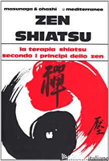 ZEN SHIATSU. LA TERAPIA SHIATSU SECONDO I PRINCIPI DELLO ZEN - MASUNAGA SHIZUTO; OHASHI WATARU