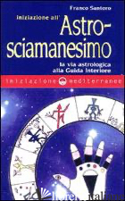 INIZIAZIONE ALL'ASTROSCIAMANESIMO - SANTORO FRANCO