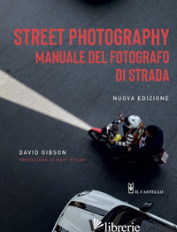 STREET PHOTOGRAPHY. MANUALE DEL FOTOGRAFO DI STRADA. NUOVA EDIZ. - GIBSON DAVID