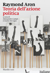 TEORIA DELL'AZIONE POLITICA - ARON RAYMOND; CAMPI A. (CUR.); DE LIGIO G. (CUR.)