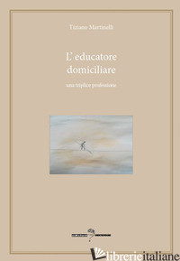 EDUCATORE DOMICILIARE. UNA TRIPLICE PROFESSIONE (L') - MARTINELLI TIZIANO