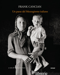 PAESE DEL MEZZOGIORNO ITALIANO. LACEDONIA (1957) NELLE FOTOGRAFIE DI FRANK CANCI - CANCIAN FRANK; FAETA F. (CUR.)