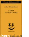 ARTE DI INSULTARE (L') - SCHOPENHAUER ARTHUR; VOLPI F. (CUR.)