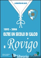 OLTRE UN SECOLO DI CALCIO A ROVIGO 1893-2006 - FONTANELLI CARLO; CASALICCHIO STEFANO
