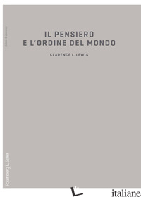 PENSIERO E L'ORDINE DEL MONDO. SCHIZZO DI UNA TEORIA DELLA CONOSCENZA (IL) - LEWIS CLARENCE IRVING; CREMASCHI S. (CUR.)