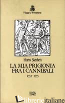 MIA PRIGIONIA TRA I CANNIBALI 1553-1555 (LA) - STADEN HANS