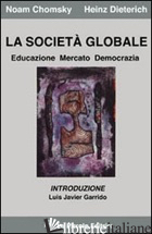 SOCIETA' GLOBALE. EDUCAZIONE, MERCATO E DEMOCRAZIA (LA) - CHOMSKY NOAM; DIETERICH HEINZ; COMINI L. (CUR.)