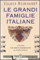 GRANDI FAMIGLIE ITALIANE. LE ELITES CHE HANNO CONDIZIONATO LA STORIA D'ITALIA - REINHARDT VOLKER