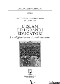ISLAM E I GRANDI EDUCATORI. LE RELIGIONI COME SISTEMI EDUCATIVI. NUOVA EDIZ. (L' - CASTELNUOVO A. (CUR.)