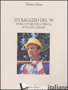 RAGAZZO DEL '99. STORIA E STORIE NELLA TRINCEA DI PALAZZO GARAMPI (UN) - ARLOTTI TIZIANO