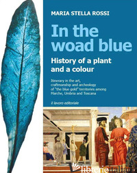 IN THE WOAD BLUE. HISTORY OF A PLANT AND A COLOUR. ITINERARY IN THE ART, CRAFTMA - ROSSI MARIA STELLA