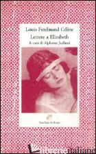 LETTERE A ELIZABETH - CELINE LOUIS-FERDINAND; JUILLAND A. (CUR.)