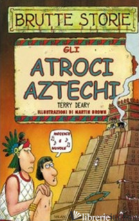 ATROCI AZTECHI. EDIZ. ILLUSTRATA (GLI) - DEARY TERRY
