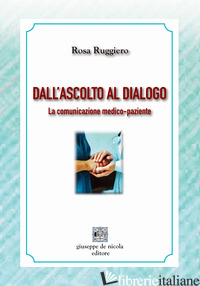 DALL'ASCOLTO AL DIALOGO. LA COMUNICAZIONE MEDICO-PAZIENTE - RUGGIERO ROSA