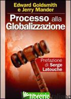 PROCESSO ALLA GLOBALIZZAZIONE - GOLDSMITH EDWARD; MANDER JERRY