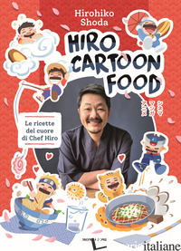 HIRO CARTOON FOOD. LE RICETTE DEL CUORE DI CHEF HIRO - SHODA HIROHIKO
