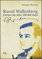 RAOUL WALLENBERG. L'UOMO CHE SALVO' 100.000 EBREI - VECCHIONI DOMENICO