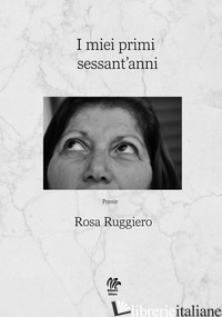 MIEI PRIMI SESSANT'ANNI (I) - RUGGIERO ROSA