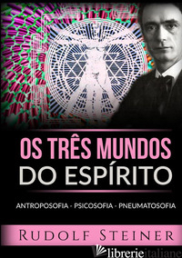 TRES MUNDOS DO ESPIRITO. ANTROPOSOFIA PSICOSOFIA PNEUMATOSOFIA (OS) - STEINER RUDOLF