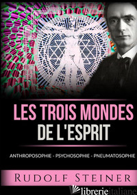 TROIS MONDES DE L'ESPRIT. ANTHROPOSOPHIE PSYCHOSOPHIE PNEUMATOSOPHIE (LES) - STEINER RUDOLF