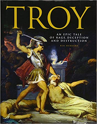 Troy: An Epic Tale of Rage, Deception & Destruction - Hubbard Ben