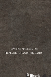 PRIMA DEL GRANDE SILENZIO - MAETERLINCK MAURICE
