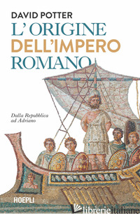 ORIGINI DELL'IMPERO ROMANO. DALLA REPUBBLICA AD ADRIANO (264 A.C.-138 D.C.) (LE) - POTTER DAVID