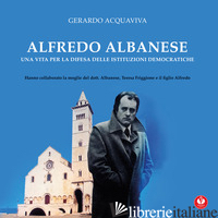 ALFREDO ALBANESE. UNA VITA PER LA DIFESA DELLE ISTITUZIONI DEMOCRATICHE. EDIZ. S - ACQUAVIVA GERARDO