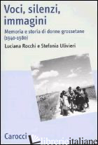 VOCI, SILENZI, IMMAGINI. MEMORIA E STORIA DI DONNE GROSSETANE (1940-1980) - ROCCHI LUCIANA; ULIVIERI STEFANIA