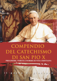 COMPENDIO DEL CATECHISMO DI SAN PIO X. PREGHIERE, VERITA' E NORME DI VITA CRISTI - PIO X; DI GIROLAMO C. (CUR.)