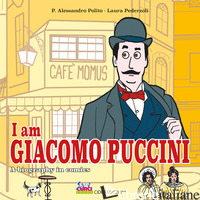 I AM GIACOMO PUCCINI. A BIOGRAPHY IN COMICS - POLITO P. ALESSANDRO; PEDERZOLI LAURA