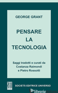 PENSARE LA TECNOLOGIA - GRANT GEORGE; ROSSOTTI P. (CUR.); RAIMONDI C. (CUR.)