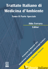TRATTATO ITALIANO DI MEDICINA D'AMBIENTE. VOL. 2: PARTE SPECIALE - FERRARA ALDO