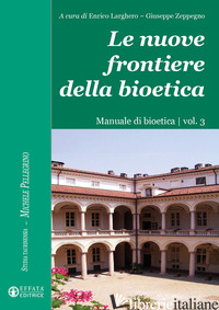NUOVE FRONTIERE DELLA BIOETICA. MANUALE DI BIOETICA (LE). VOL. 3 - LARGHERO E. (CUR.); ZEPPEGNO G. (CUR.)