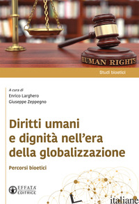 DIRITTI UMANI E DIGNITA' NELL'ERA DELLA GLOBALIZZAZIONE. PERCORSI BIOETICI - LARGHERO E. (CUR.); ZEPPEGNO G. (CUR.)