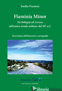 FLAMINIA MINOR. DA BOLOGNA AD AREZZO SULL'ANTICA STRADA MILITARE DEL 187 A.C. DE - PRANTONI EMILIO
