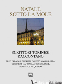 NATALE SOTTO LA MOLE. SCRITTORI TORINESI RACCONTANO - TESIO G. (CUR.)