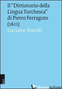 «DITTIONARIO DELLA LINGUA TURCHESCA» DI PIETRO FERRAGUTO (1611) (IL) - ROCCHI LUCIANO