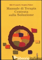 MANUALE DI TERAPIA CENTRATA SULLA SOLUZIONE - O'CONNELL BILL; PALMER STEPHEN; LEONARDI A. (CUR.); CIUFFARDI G. (CUR.)