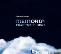 MEMORIA DELL'IMPERMANENZA. EDIZ. BILINGUE - MORALES ERNESTO; ANGERAME N. D. (CUR.)