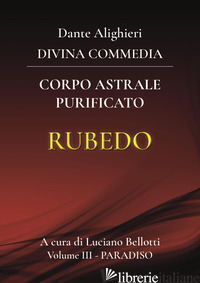 DIVINA COMMEDIA (LA). VOL. 3: PARADISO. CORPO ASTRALE PURIFICATO - ALIGHIERI DANTE; BELLOTTI L. (CUR.)